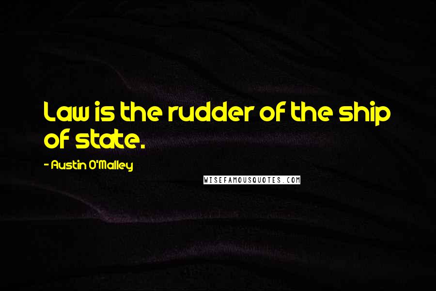Austin O'Malley Quotes: Law is the rudder of the ship of state.