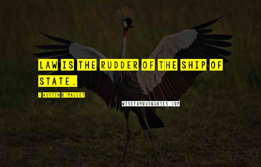 Austin O'Malley Quotes: Law is the rudder of the ship of state.