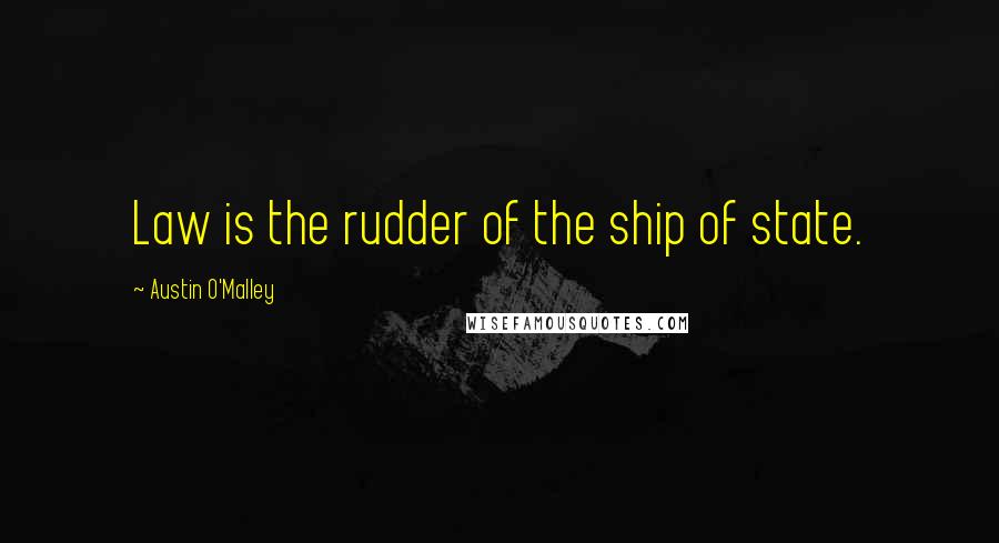 Austin O'Malley Quotes: Law is the rudder of the ship of state.