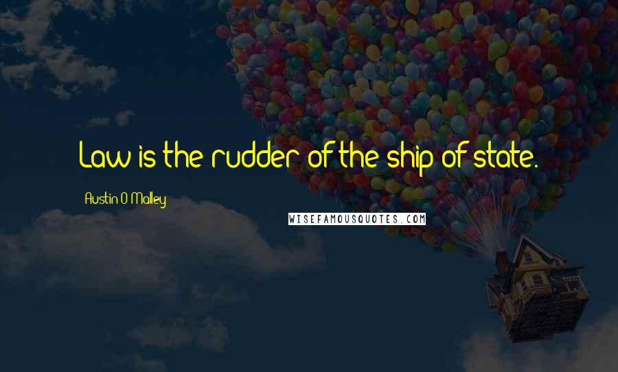 Austin O'Malley Quotes: Law is the rudder of the ship of state.