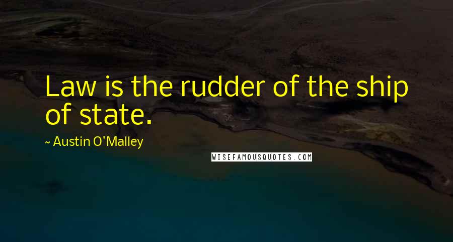 Austin O'Malley Quotes: Law is the rudder of the ship of state.