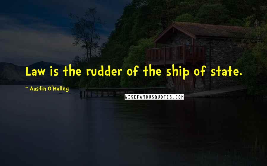 Austin O'Malley Quotes: Law is the rudder of the ship of state.