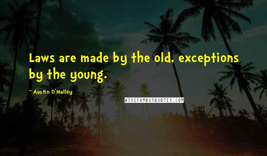 Austin O'Malley Quotes: Laws are made by the old, exceptions by the young.