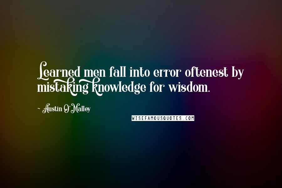 Austin O'Malley Quotes: Learned men fall into error oftenest by mistaking knowledge for wisdom.