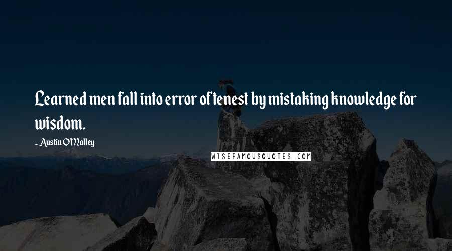 Austin O'Malley Quotes: Learned men fall into error oftenest by mistaking knowledge for wisdom.