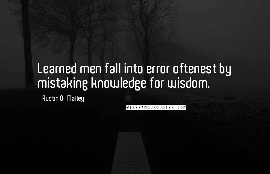 Austin O'Malley Quotes: Learned men fall into error oftenest by mistaking knowledge for wisdom.