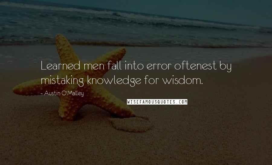 Austin O'Malley Quotes: Learned men fall into error oftenest by mistaking knowledge for wisdom.