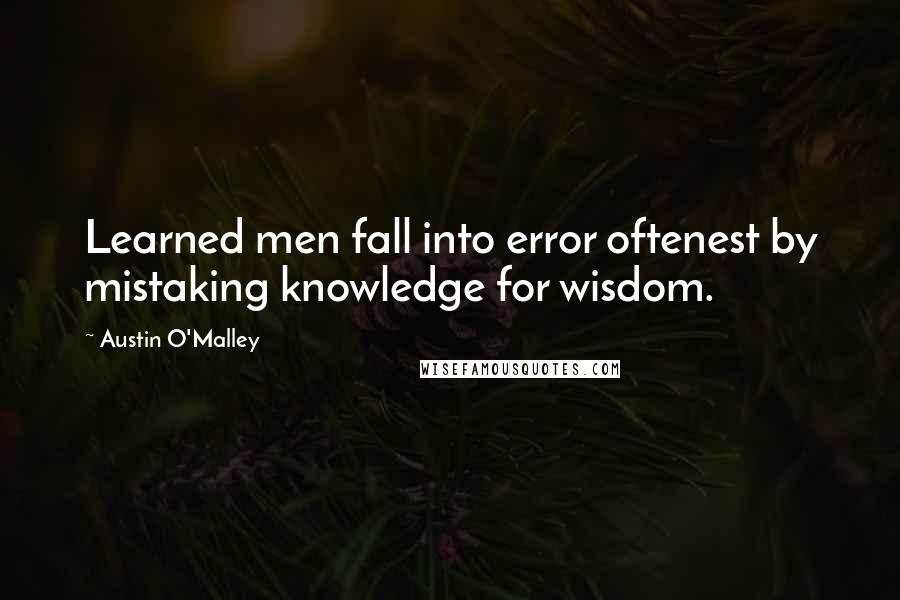 Austin O'Malley Quotes: Learned men fall into error oftenest by mistaking knowledge for wisdom.