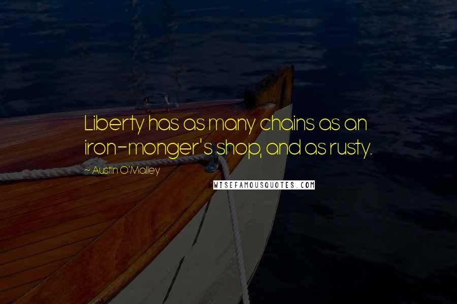 Austin O'Malley Quotes: Liberty has as many chains as an iron-monger's shop, and as rusty.