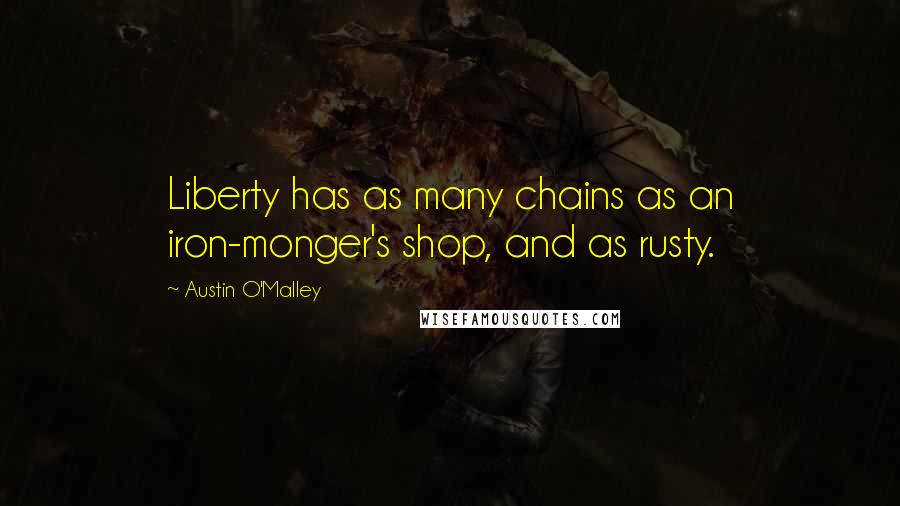 Austin O'Malley Quotes: Liberty has as many chains as an iron-monger's shop, and as rusty.