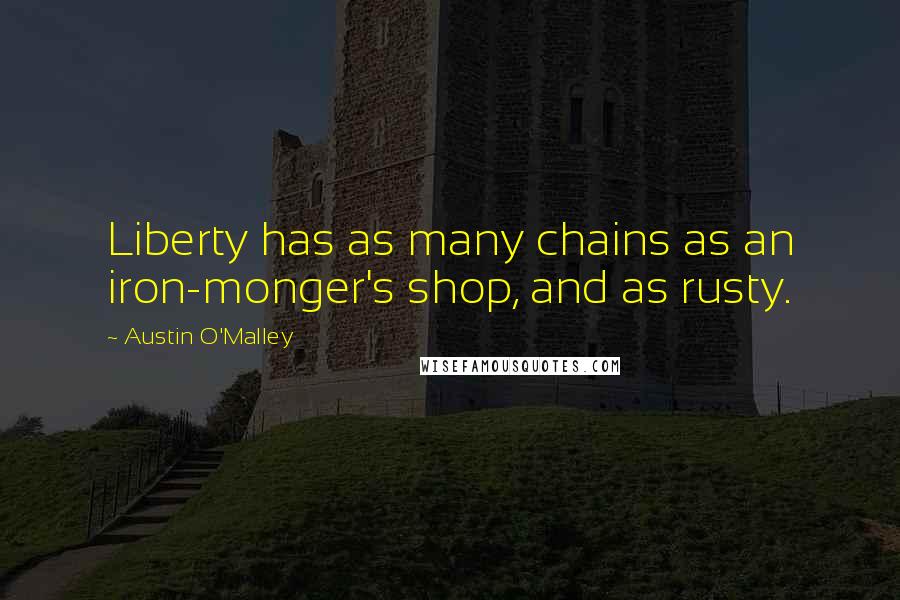 Austin O'Malley Quotes: Liberty has as many chains as an iron-monger's shop, and as rusty.