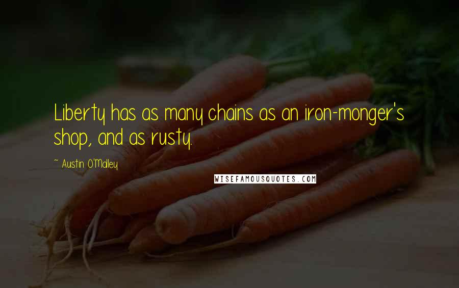 Austin O'Malley Quotes: Liberty has as many chains as an iron-monger's shop, and as rusty.