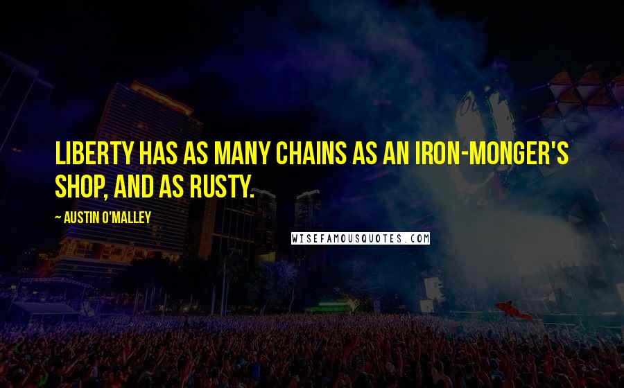Austin O'Malley Quotes: Liberty has as many chains as an iron-monger's shop, and as rusty.