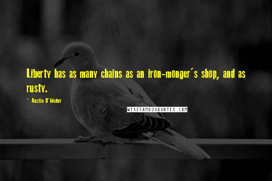 Austin O'Malley Quotes: Liberty has as many chains as an iron-monger's shop, and as rusty.