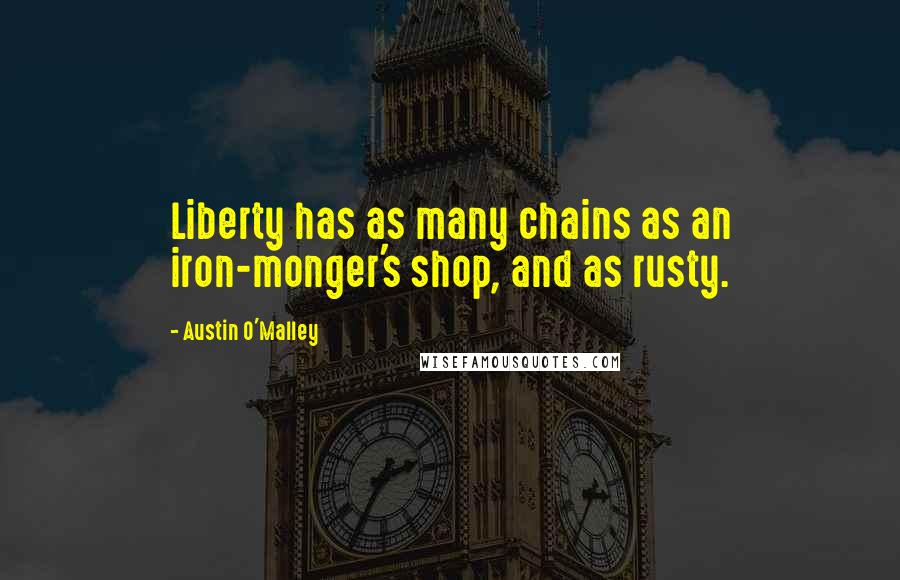 Austin O'Malley Quotes: Liberty has as many chains as an iron-monger's shop, and as rusty.