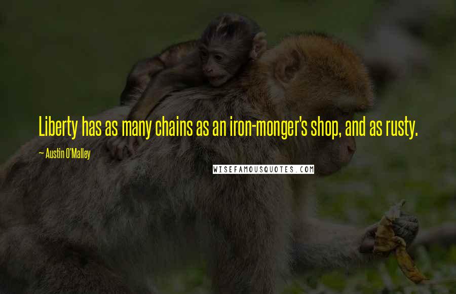 Austin O'Malley Quotes: Liberty has as many chains as an iron-monger's shop, and as rusty.