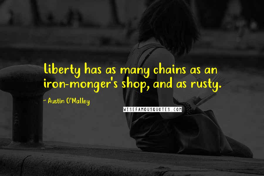 Austin O'Malley Quotes: Liberty has as many chains as an iron-monger's shop, and as rusty.