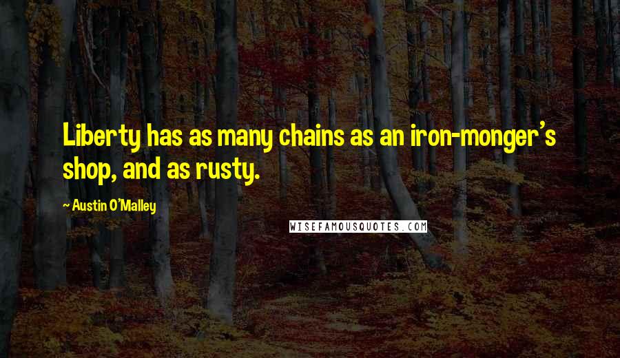 Austin O'Malley Quotes: Liberty has as many chains as an iron-monger's shop, and as rusty.