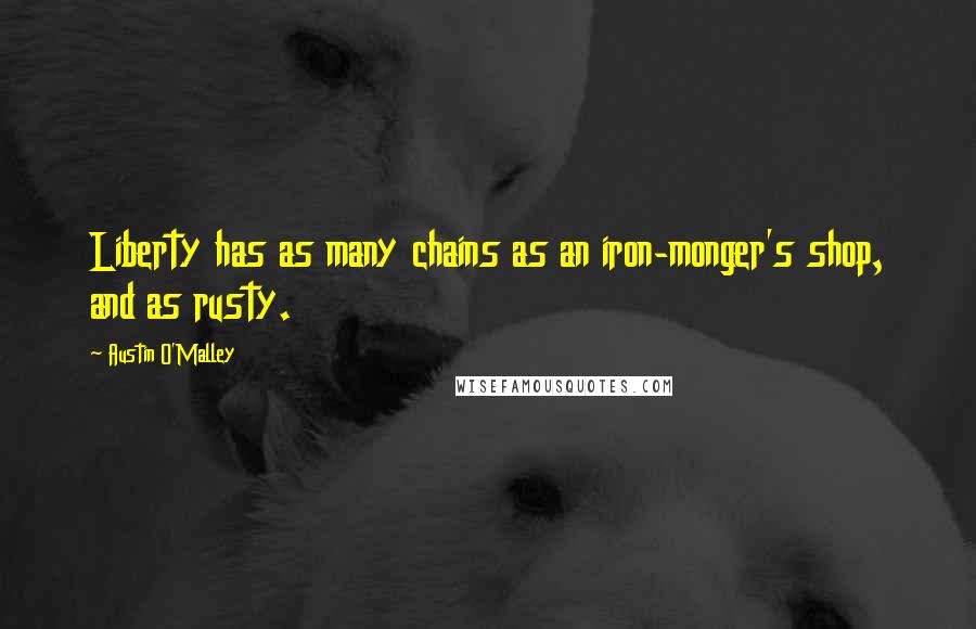Austin O'Malley Quotes: Liberty has as many chains as an iron-monger's shop, and as rusty.