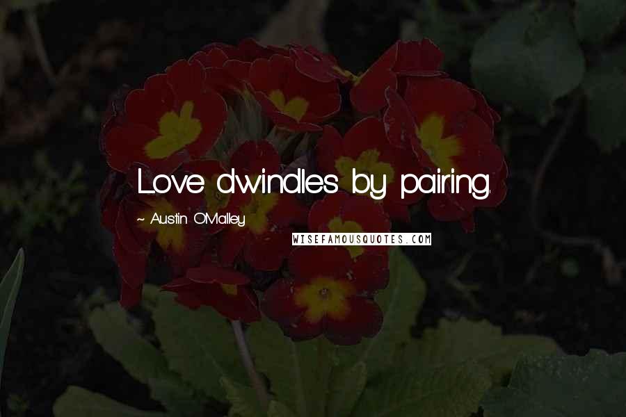 Austin O'Malley Quotes: Love dwindles by pairing.