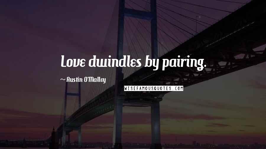 Austin O'Malley Quotes: Love dwindles by pairing.