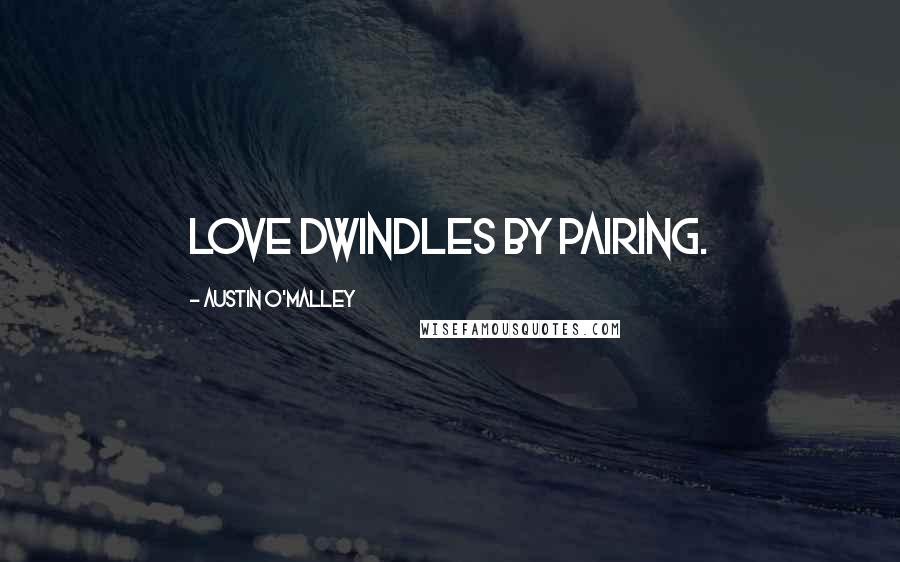 Austin O'Malley Quotes: Love dwindles by pairing.
