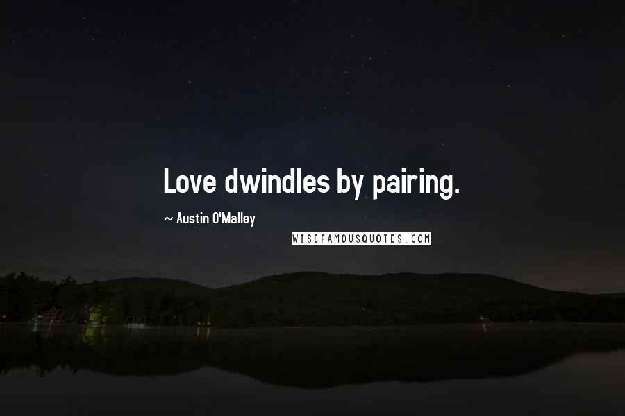 Austin O'Malley Quotes: Love dwindles by pairing.