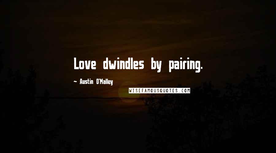 Austin O'Malley Quotes: Love dwindles by pairing.