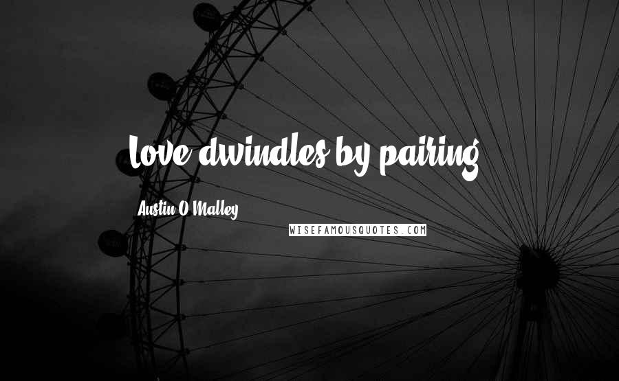 Austin O'Malley Quotes: Love dwindles by pairing.