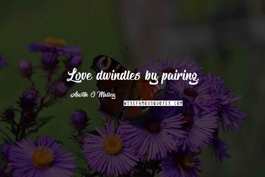 Austin O'Malley Quotes: Love dwindles by pairing.