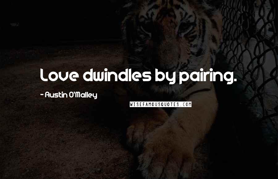 Austin O'Malley Quotes: Love dwindles by pairing.