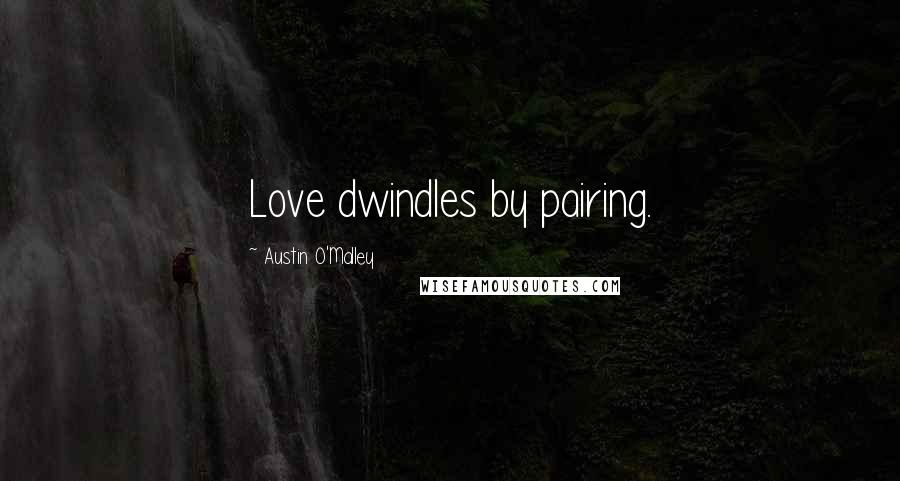 Austin O'Malley Quotes: Love dwindles by pairing.