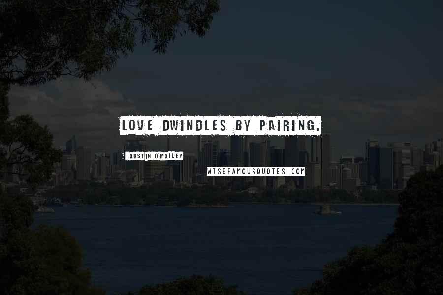 Austin O'Malley Quotes: Love dwindles by pairing.
