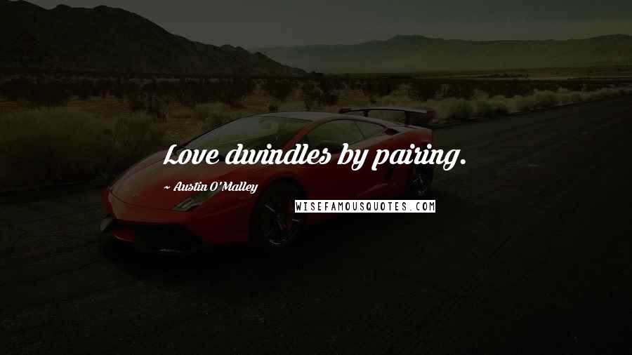 Austin O'Malley Quotes: Love dwindles by pairing.