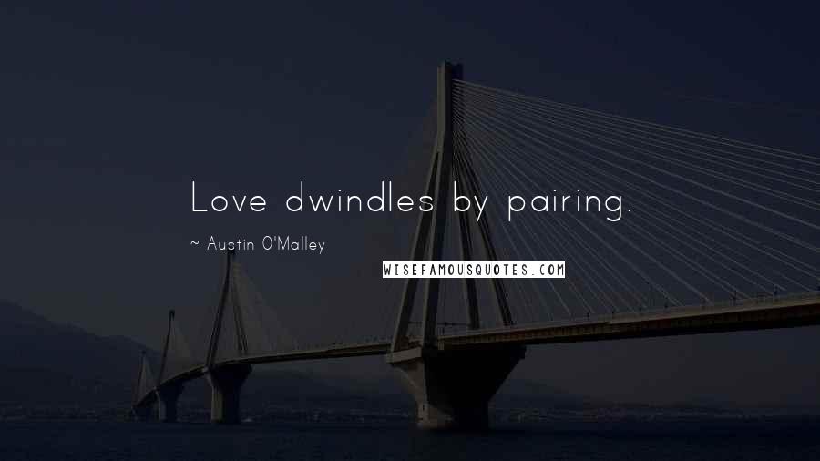 Austin O'Malley Quotes: Love dwindles by pairing.