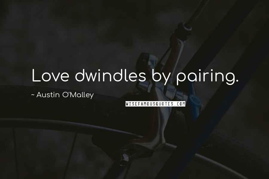 Austin O'Malley Quotes: Love dwindles by pairing.
