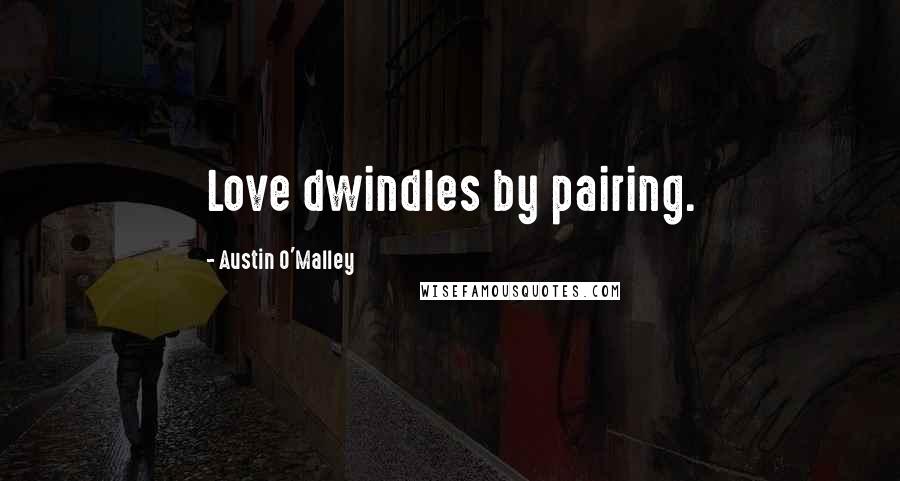 Austin O'Malley Quotes: Love dwindles by pairing.