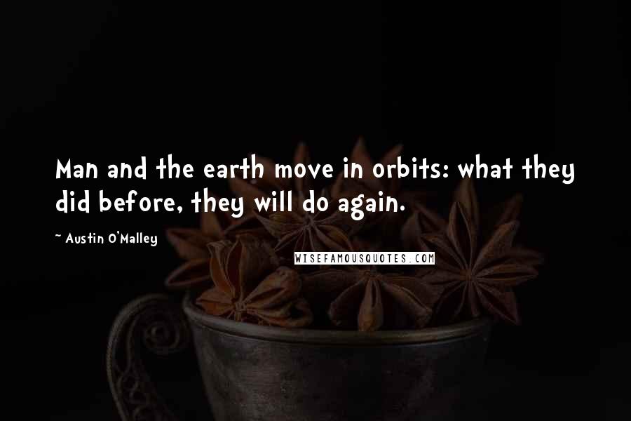 Austin O'Malley Quotes: Man and the earth move in orbits: what they did before, they will do again.