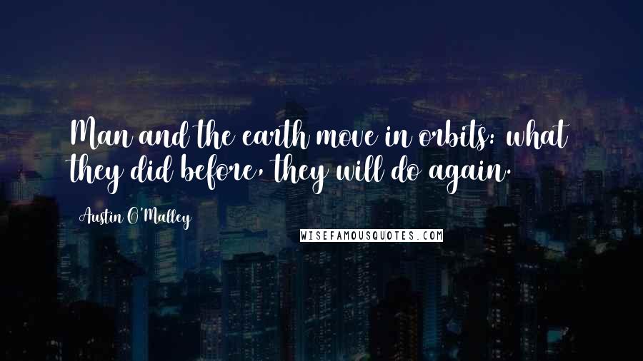 Austin O'Malley Quotes: Man and the earth move in orbits: what they did before, they will do again.