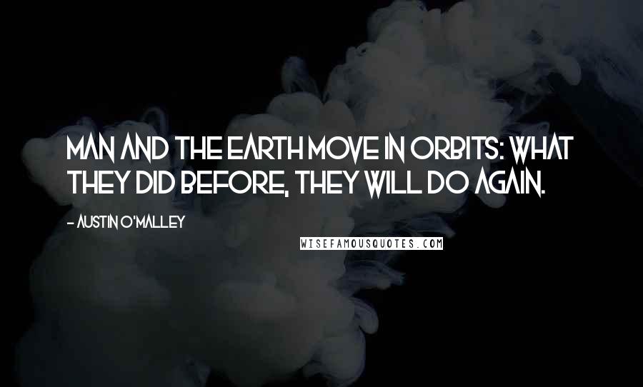 Austin O'Malley Quotes: Man and the earth move in orbits: what they did before, they will do again.