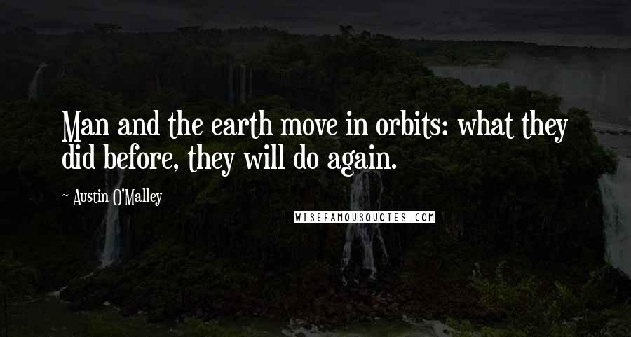 Austin O'Malley Quotes: Man and the earth move in orbits: what they did before, they will do again.