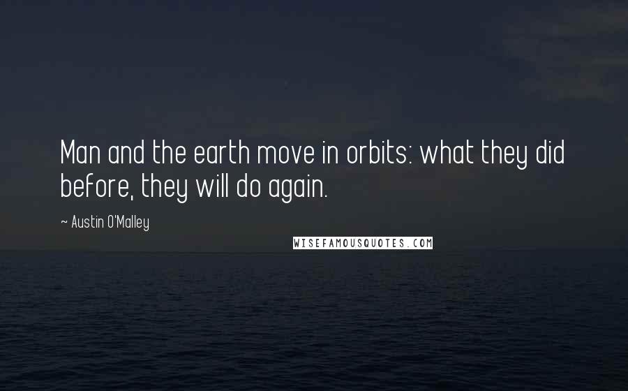 Austin O'Malley Quotes: Man and the earth move in orbits: what they did before, they will do again.