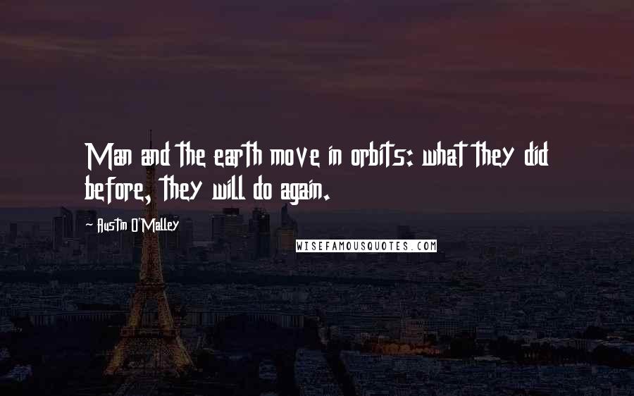 Austin O'Malley Quotes: Man and the earth move in orbits: what they did before, they will do again.