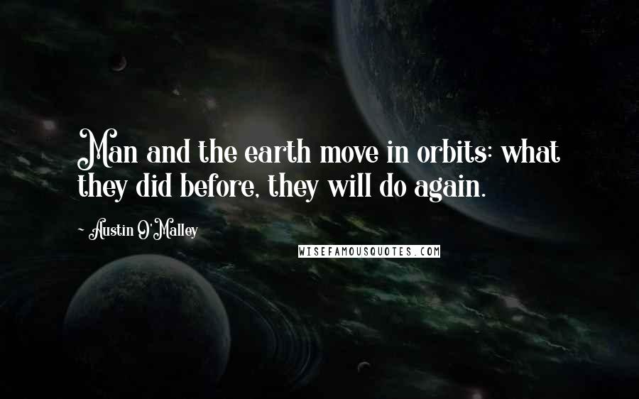 Austin O'Malley Quotes: Man and the earth move in orbits: what they did before, they will do again.