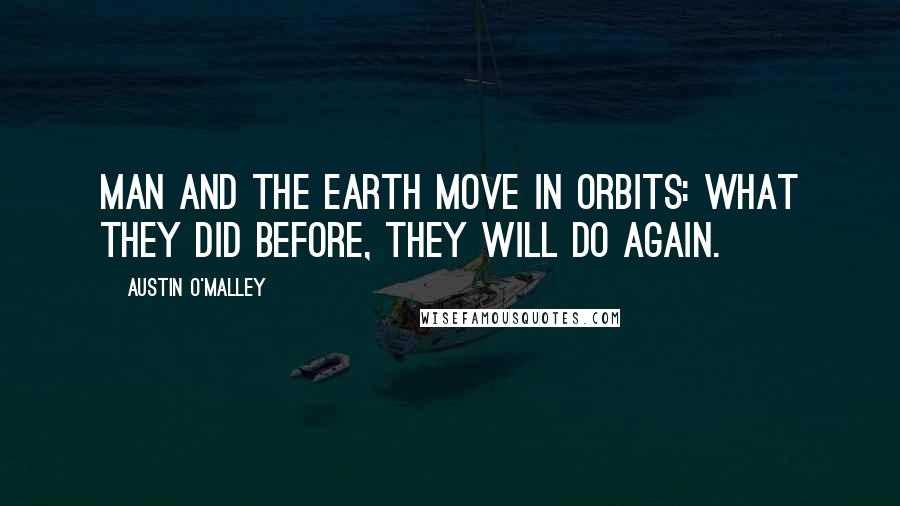 Austin O'Malley Quotes: Man and the earth move in orbits: what they did before, they will do again.