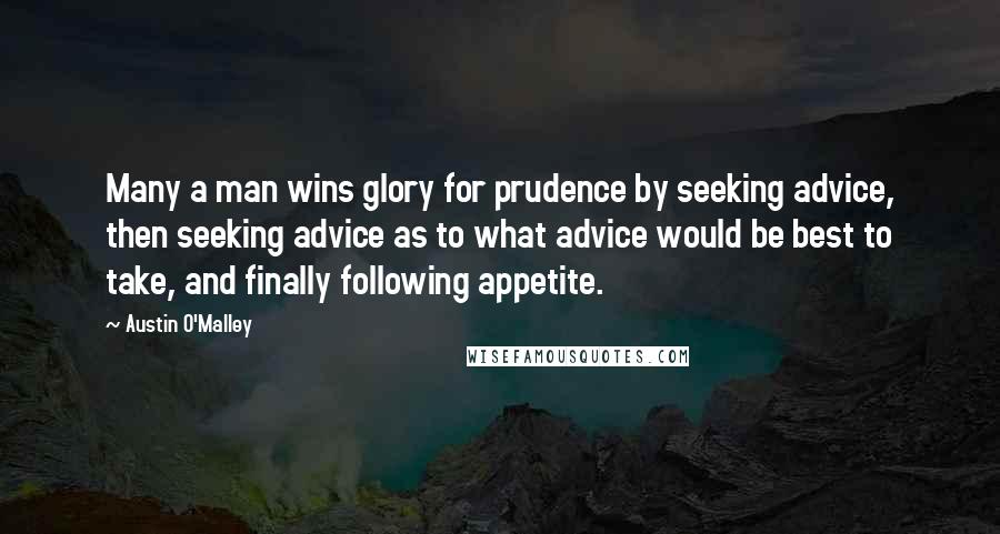 Austin O'Malley Quotes: Many a man wins glory for prudence by seeking advice, then seeking advice as to what advice would be best to take, and finally following appetite.