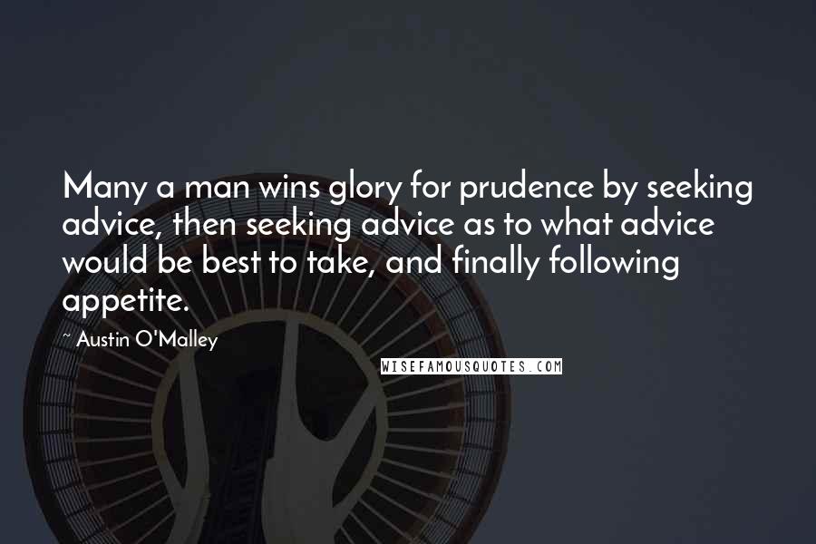 Austin O'Malley Quotes: Many a man wins glory for prudence by seeking advice, then seeking advice as to what advice would be best to take, and finally following appetite.