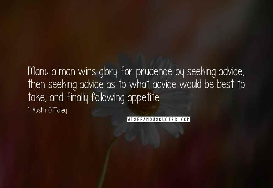 Austin O'Malley Quotes: Many a man wins glory for prudence by seeking advice, then seeking advice as to what advice would be best to take, and finally following appetite.