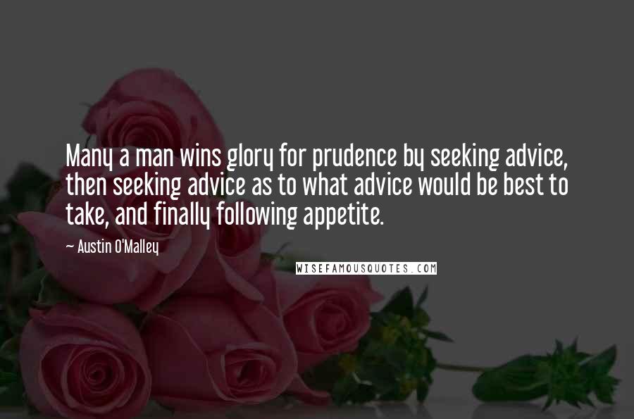 Austin O'Malley Quotes: Many a man wins glory for prudence by seeking advice, then seeking advice as to what advice would be best to take, and finally following appetite.
