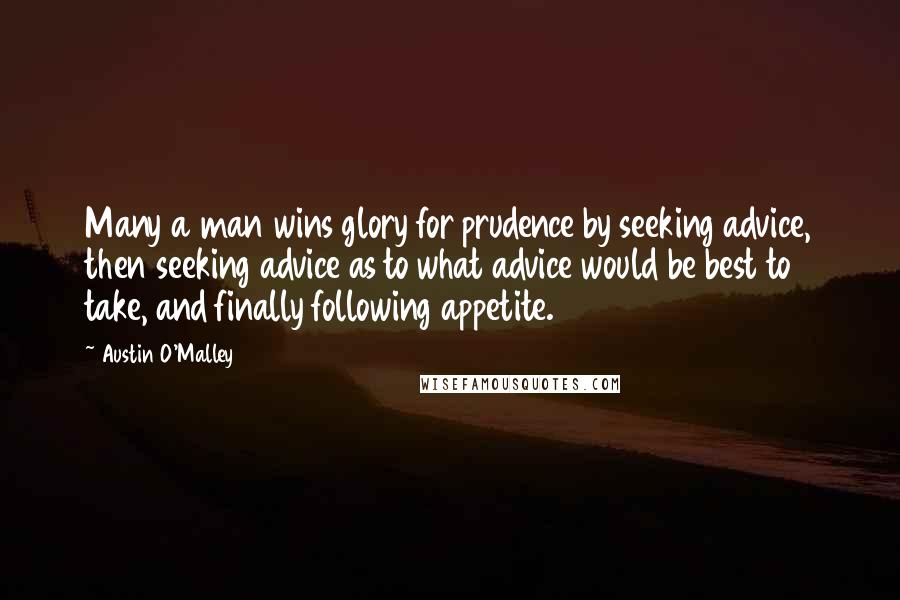 Austin O'Malley Quotes: Many a man wins glory for prudence by seeking advice, then seeking advice as to what advice would be best to take, and finally following appetite.